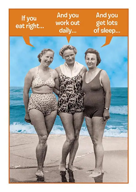 If you eat right.. And work out daily.. And you gets lots of sleep.. Birthday Card
