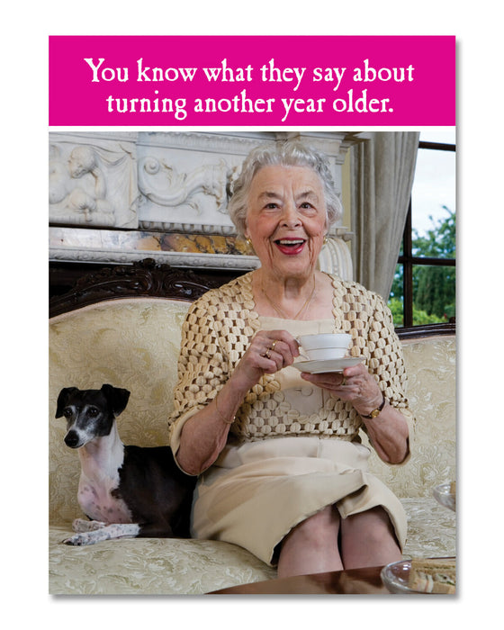 You know what they say about turning another year older birthday card