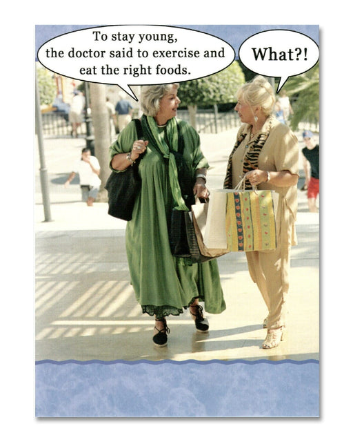 To stay young, the doctor said to exercise and eat the right foods.”  “What?!